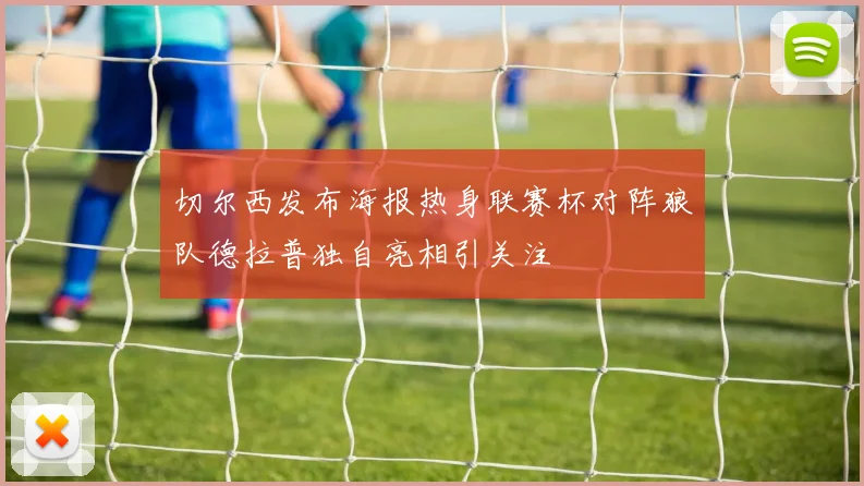 切尔西发布海报热身联赛杯对阵狼队德拉普独自亮相引关注