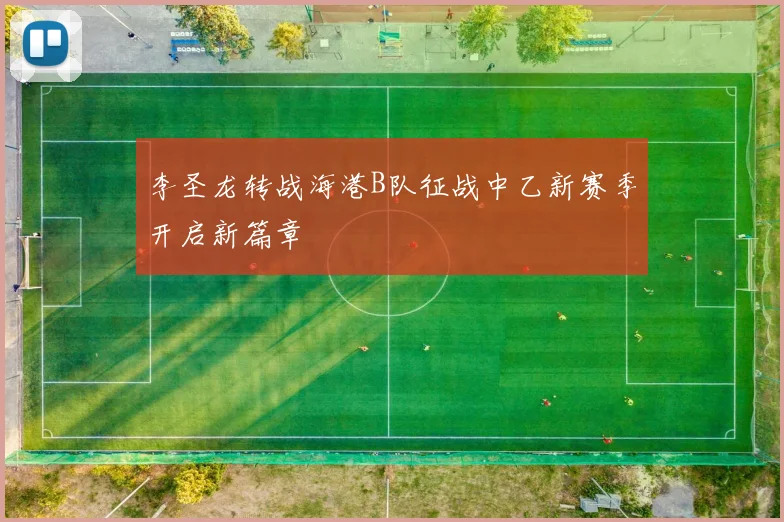 李圣龙转战海港B队征战中乙新赛季开启新篇章