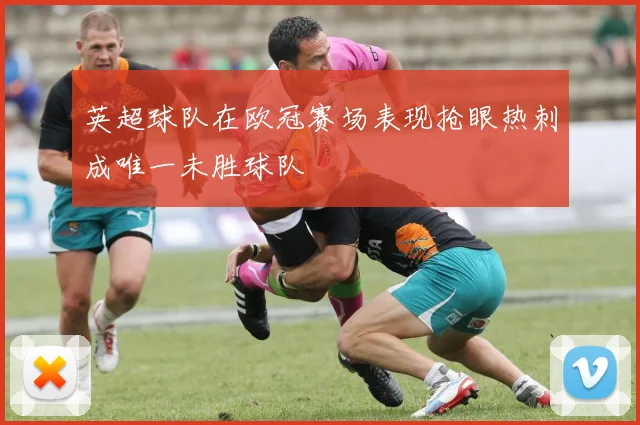 英超球队在欧冠赛场表现抢眼热刺成唯一未胜球队